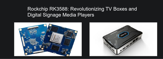 Rockchip RK3588: Revolutionizing TV Boxes and Digital Signage Media Players