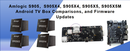 Amlogic S905，S905X5, S905X4, S905X3, S905X5M Android TV Box Comparisons, and Firmware Updates